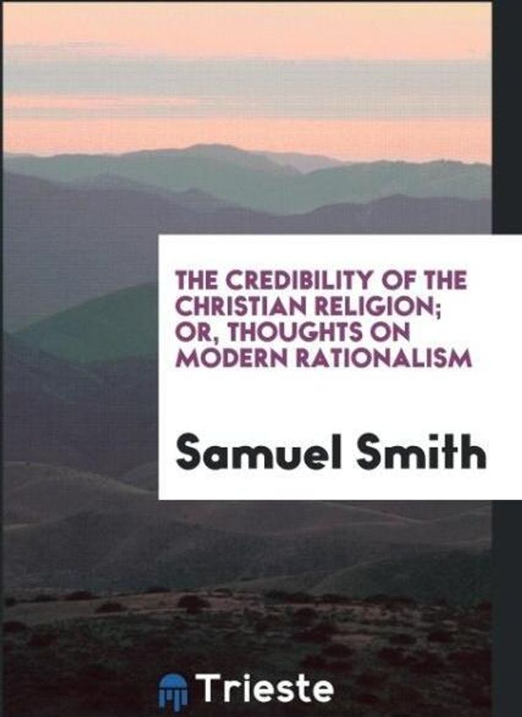 The Credibility of the Christian Religion; Or, Thoughts on Modern Rationalism