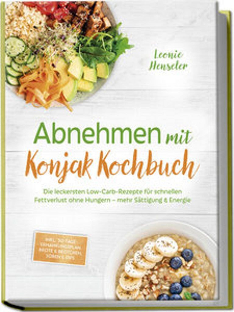 Abnehmen mit Konjak Kochbuch: Die leckersten Low-Carb-Rezepte für schnellen Fettverlust ohne Hungern - mehr Sättigung & Energie - inkl. 30-Tage-E...