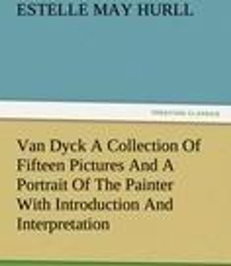 Van Dyck A Collection Of Fifteen Pictures And A Portrait Of The Painter With Introduction And Interpretation