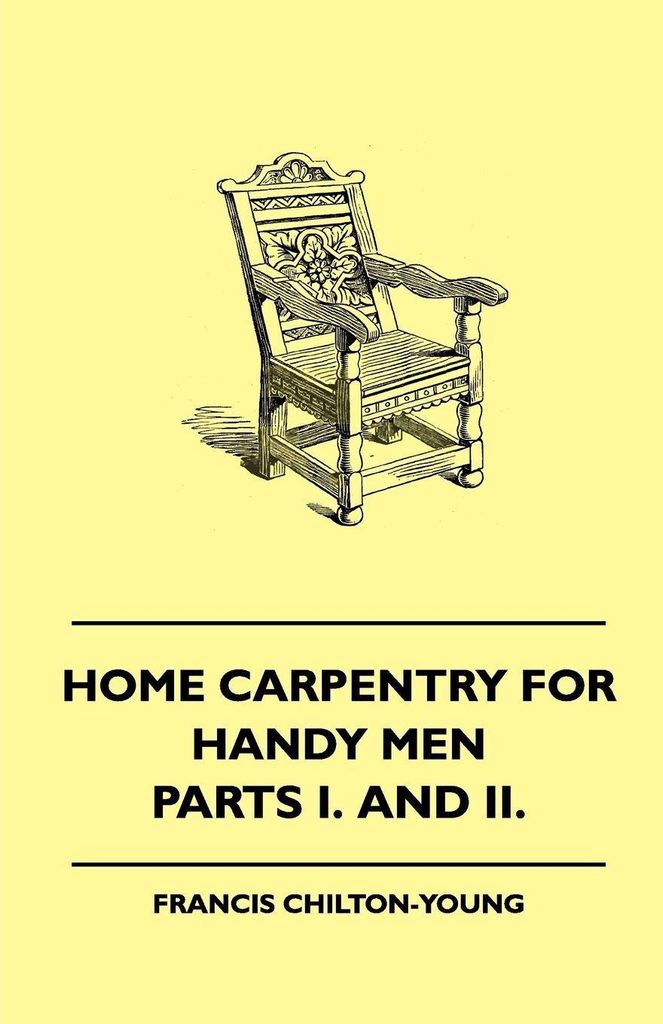 Home Carpentry For Handy Men - A Book Of Practical Instruction In All Kinds Of Constructive And Decorative Work In Wood That Can Be Done By The Ama...