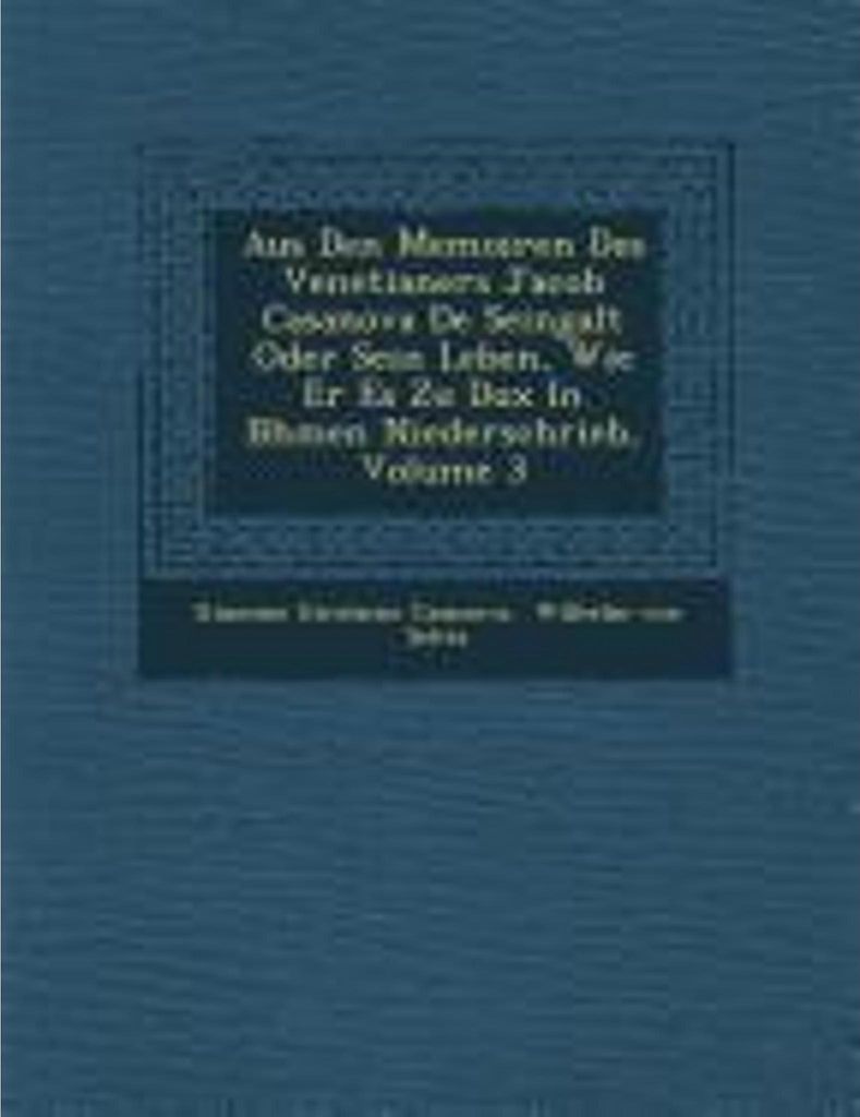 Aus Den Memoiren Des Venetianers Jacob Casanova De Seingalt Oder Sein Leben, Wie Er Es Zu Dux In B hmen Niederschrieb, Volume 3