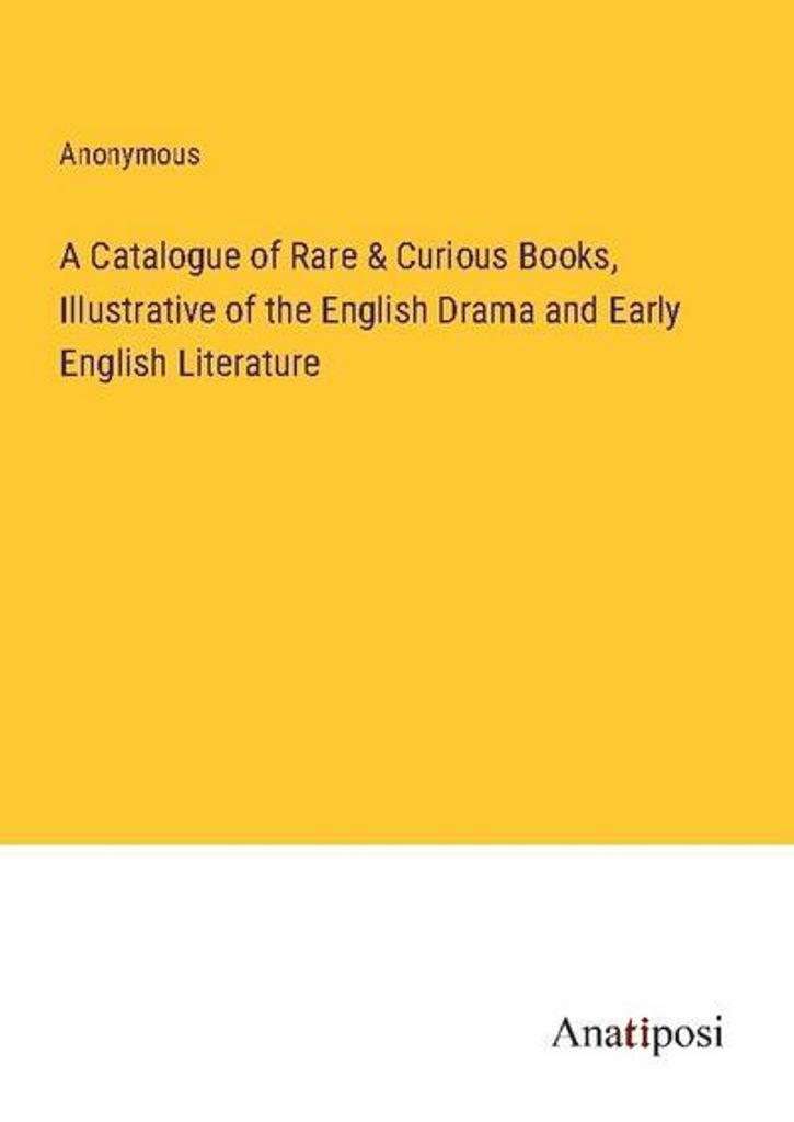 A Catalogue of Rare & Curious Books, Illustrative of the English Drama and Early English Literature
