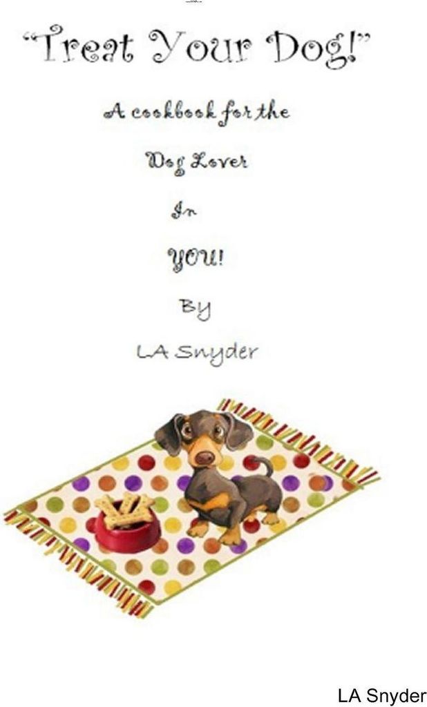Treat Your Dog - A Cookbook for the Dog Lover in YOU!