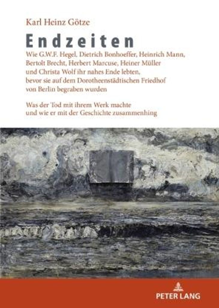 Endzeiten: Wie G.W.F. Hegel, Dietrich Bonhoeffer, Heinrich Mann, Bertolt Brecht, Herbert Marcuse, Heiner Müller und Christa Wolf ihr nahes Ende le...