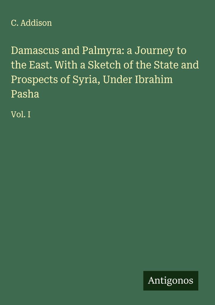 Damaskus und Palmyra: eine Reise in den Osten. Mit einer Skizze des Zustands und der Aussichten von Syrien unter Ibrahim Pascha