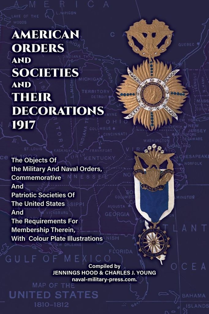 AMERICAN ORDERS and SOCIETIES and THEIR DECORATIONS 1917 The Objects Of the Military And Naval Orders, Commemorative And Patriotic Societies Of The...