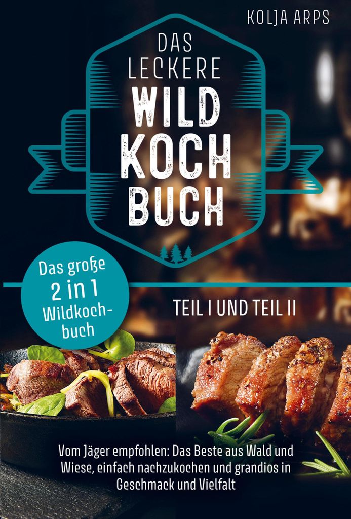 Das große 2 in 1 Wildkochbuch - Das leckere Wildkochbuch Teil 1 und Teil 2 - vom Jäger empfohlen: das Beste aus Wald und Wiese, einfach nachzukoc...