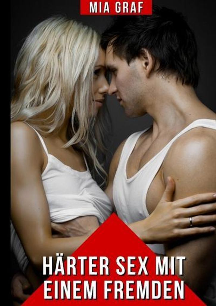 Härter Sex mit einem Fremden – Freizügige Erotik Erzählungen von Mia Graf als Buch