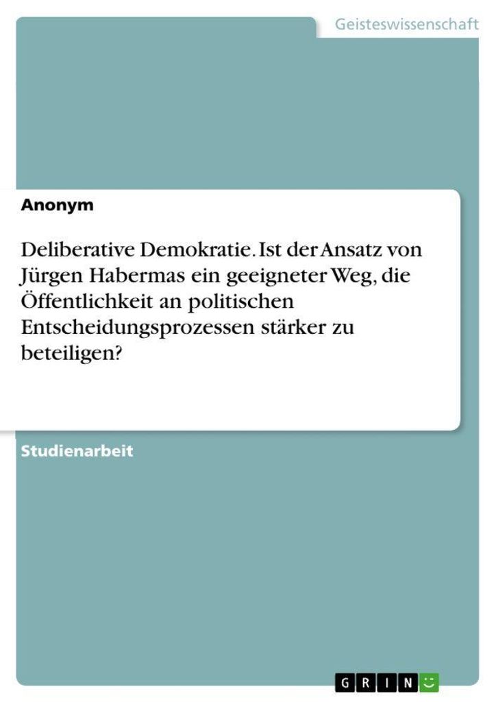 Deliberative Demokratie. Ist der Ansatz von Jürgen Habermas ein geeigneter Weg, die Öffentlichkeit an politischen Entscheidungsprozessen stärker...