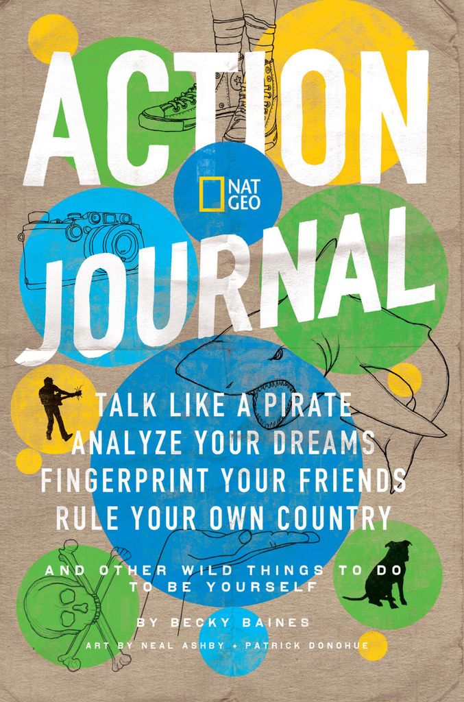 Nat Geo Action Journal: Talk Like a Pirate, Analyze Your Dreams, Fingerprint Your Friends, Rule Your Own Country, and Other Wild Things to Do