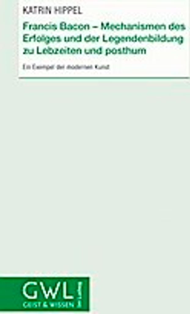 Francis Bacon - Mechanismen des Erfolges und der Legendenbildung zu Lebzeiten und posthum