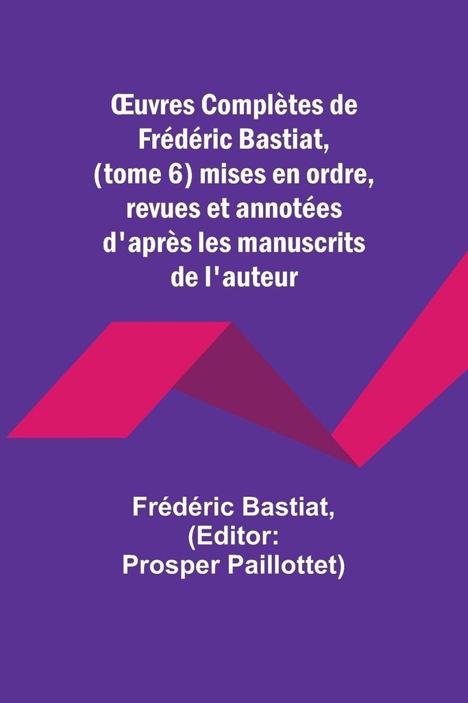 ¿uvres Complètes de Frédéric Bastiat, (tome 6) mises en ordre, revues et annotées d'après les manuscrits de l'auteur
