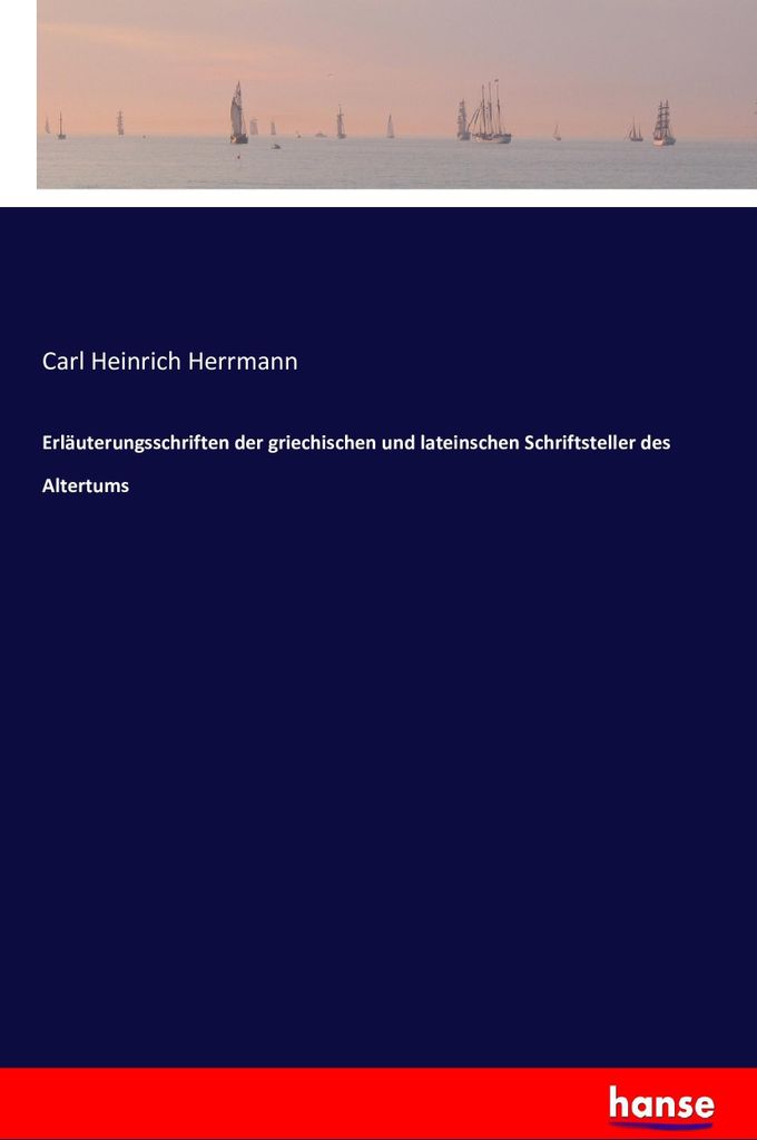 Erläuterungsschriften der griechischen und lateinschen Schriftsteller des Altertums