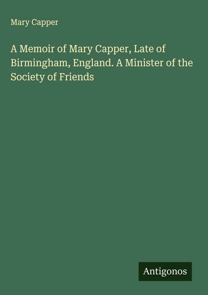Memoiren von Mary Capper aus Birmingham, England. Eine Ministerin der Gesellschaft der Freunde