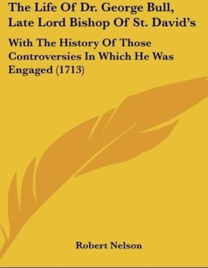 The Life Of Dr. George Bull, Late Lord Bishop Of St. David's
