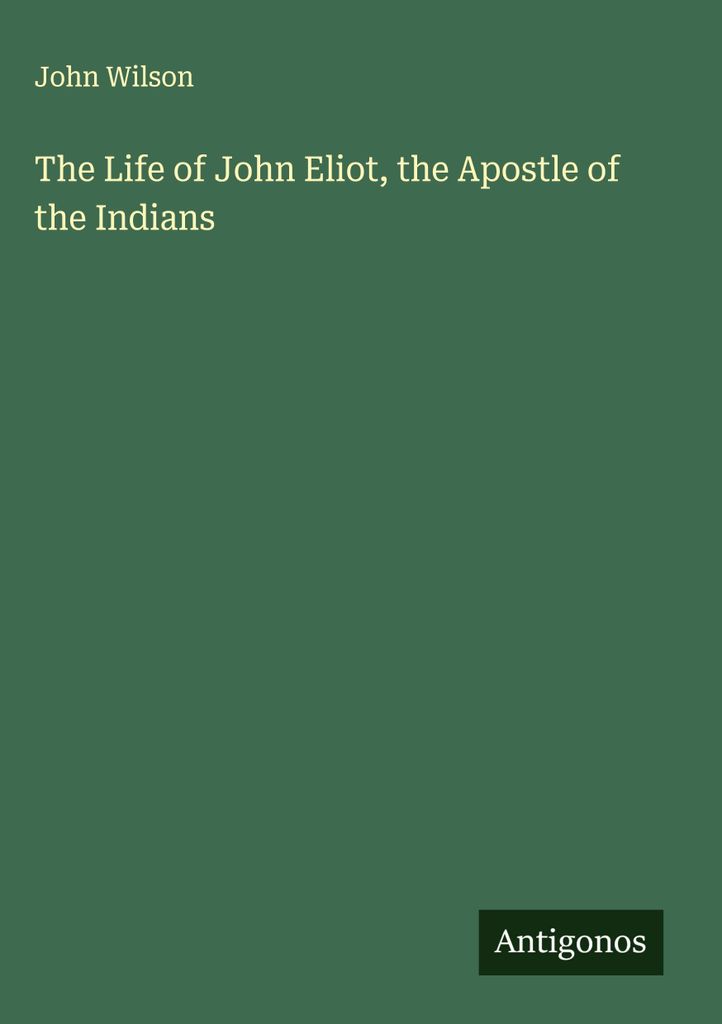 The Life of John Eliot, the Apostle of the Indians