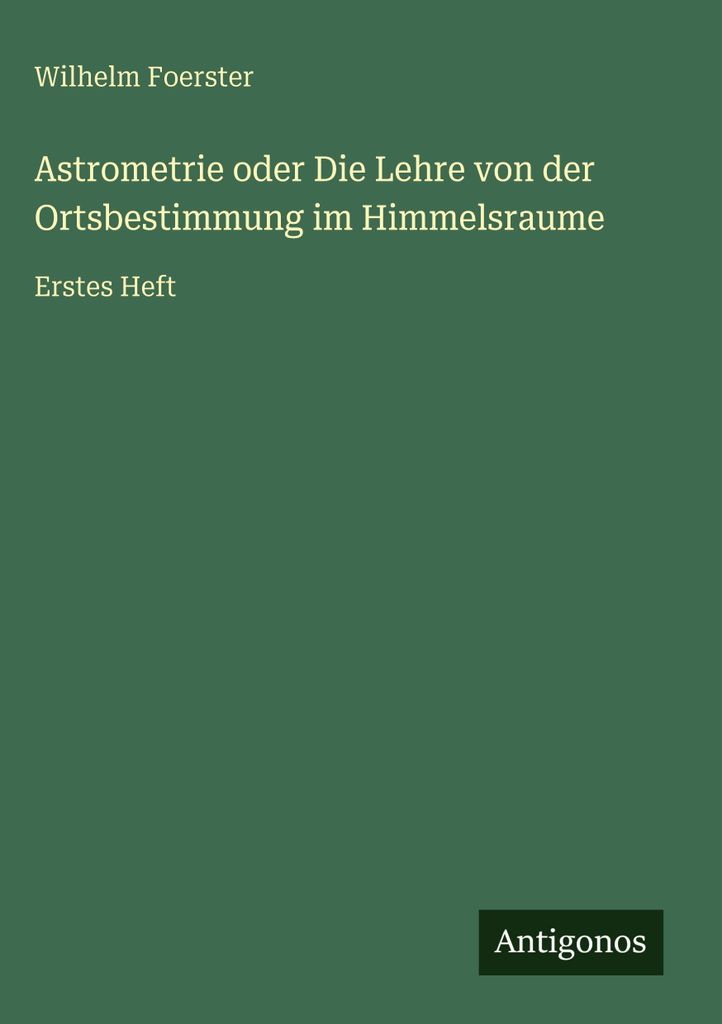 Astrometrie oder Die Lehre von der Ortsbestimmung im Himmelsraume