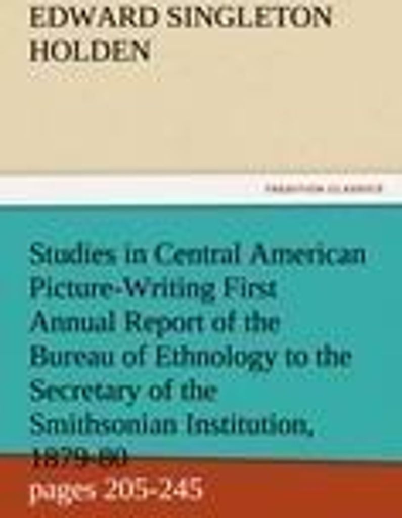 Studies in Central American Picture-Writing First Annual Report of the Bureau of Ethnology to the Secretary of the Smithsonian Institution, 1879-80...