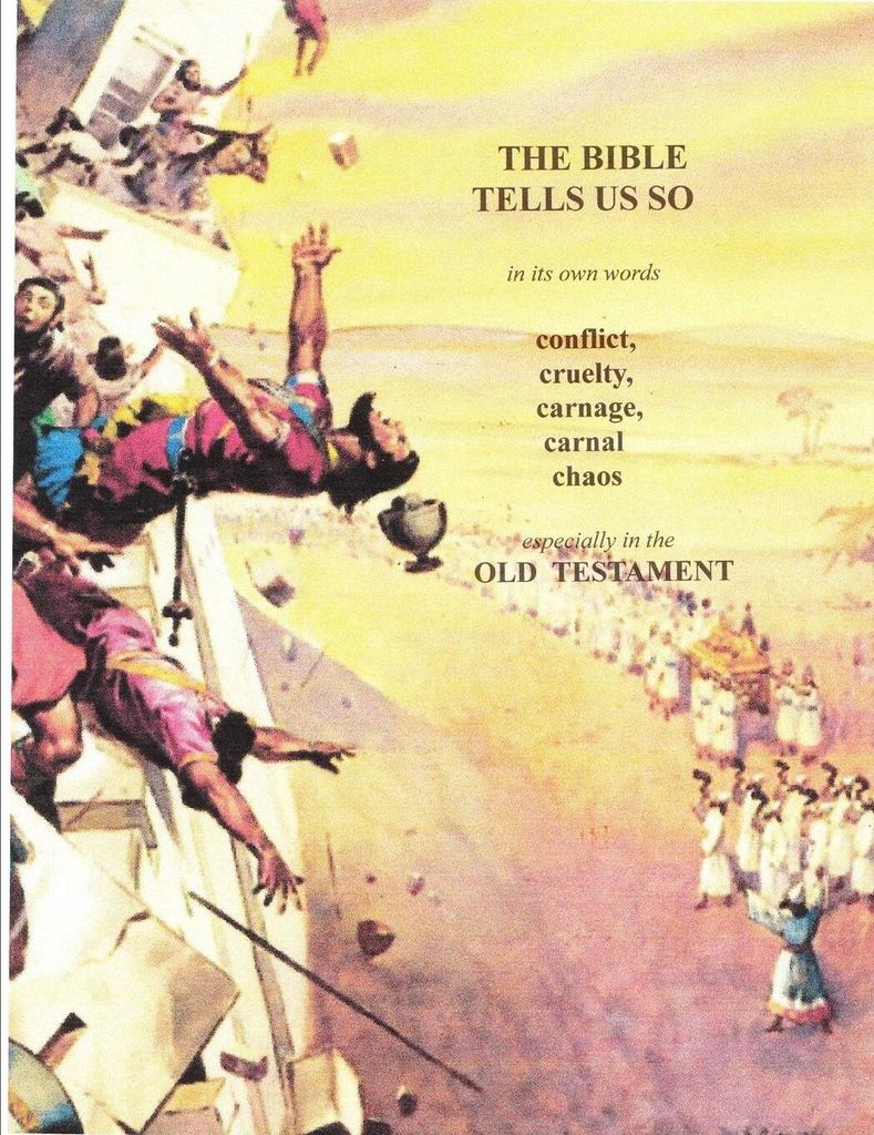 In its own words THE BIBLE TELLS ME SO . . Conflict, Cruelty, Carnage, Carnal chaos . . .especially in the Old Testament