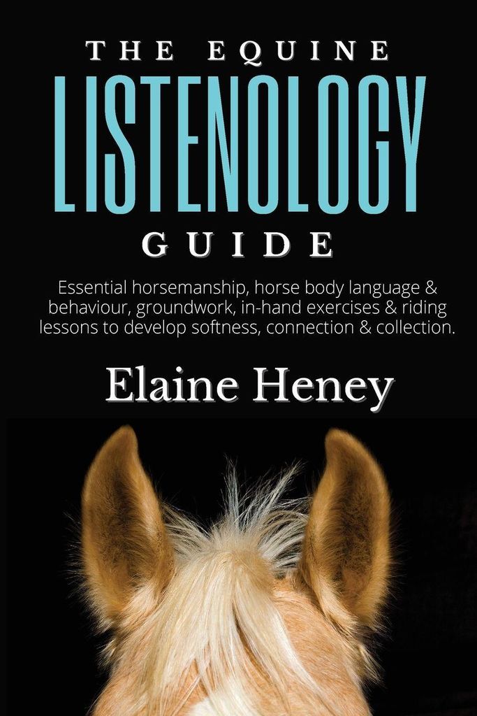 The Equine Listenology Guide - Essential horsemanship, horse body language & behaviour, groundwork, in-hand exercises & riding lessons to develop s...