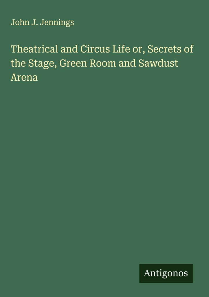 Theatrical and Circus Life or, Secrets of the Stage, Green Room and Sawdust Arena