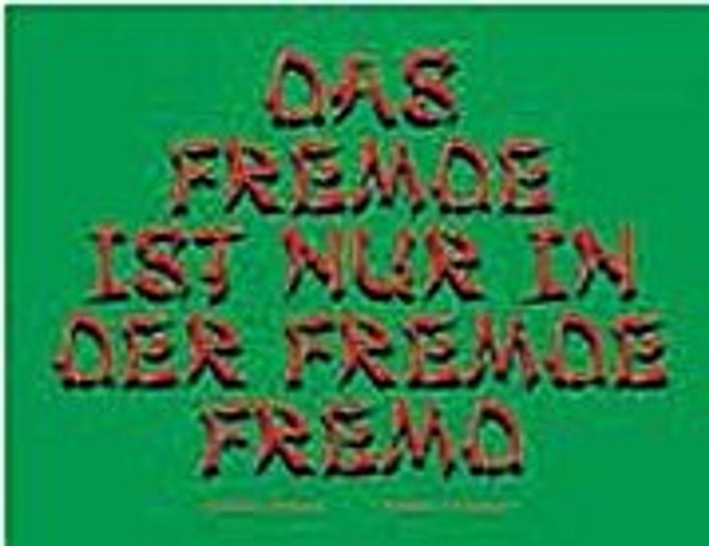 Das Fremde ist nur in der Fremde fremd