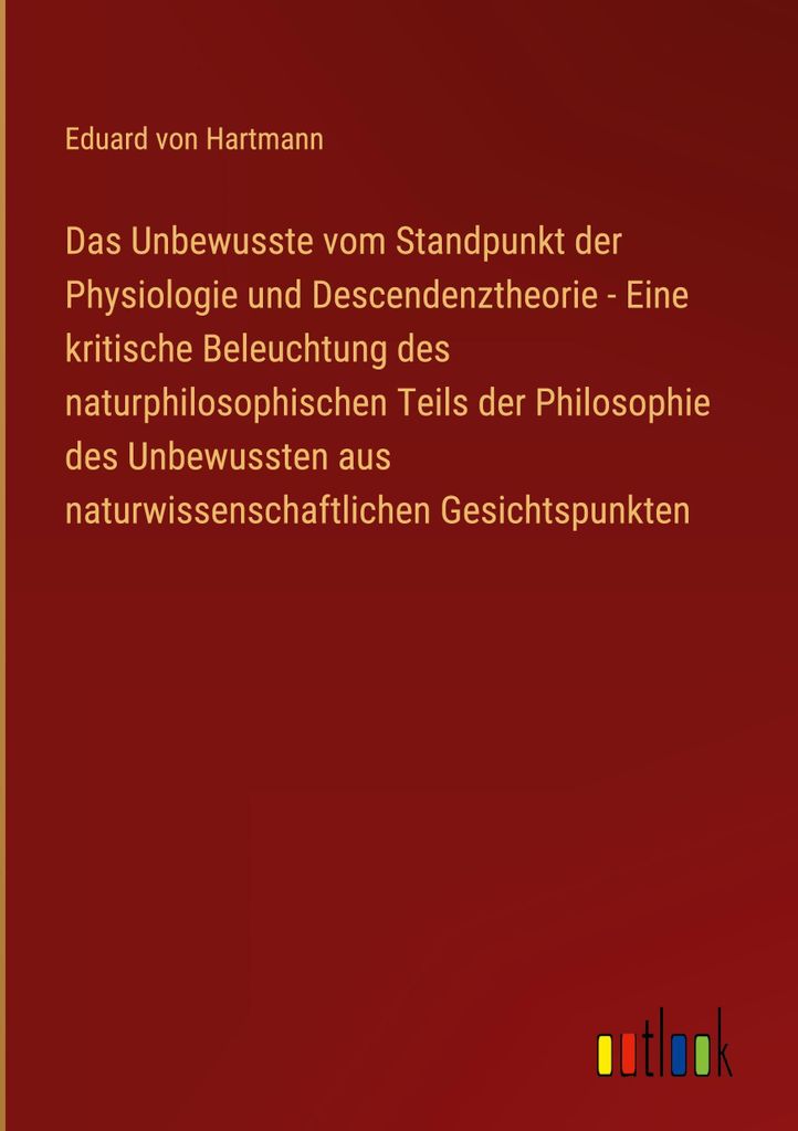 Das Unbewusste vom Standpunkt der Physiologie und Descendenztheorie - Eine kritische Beleuchtung des naturphilosophischen Teils der Philosophie des...