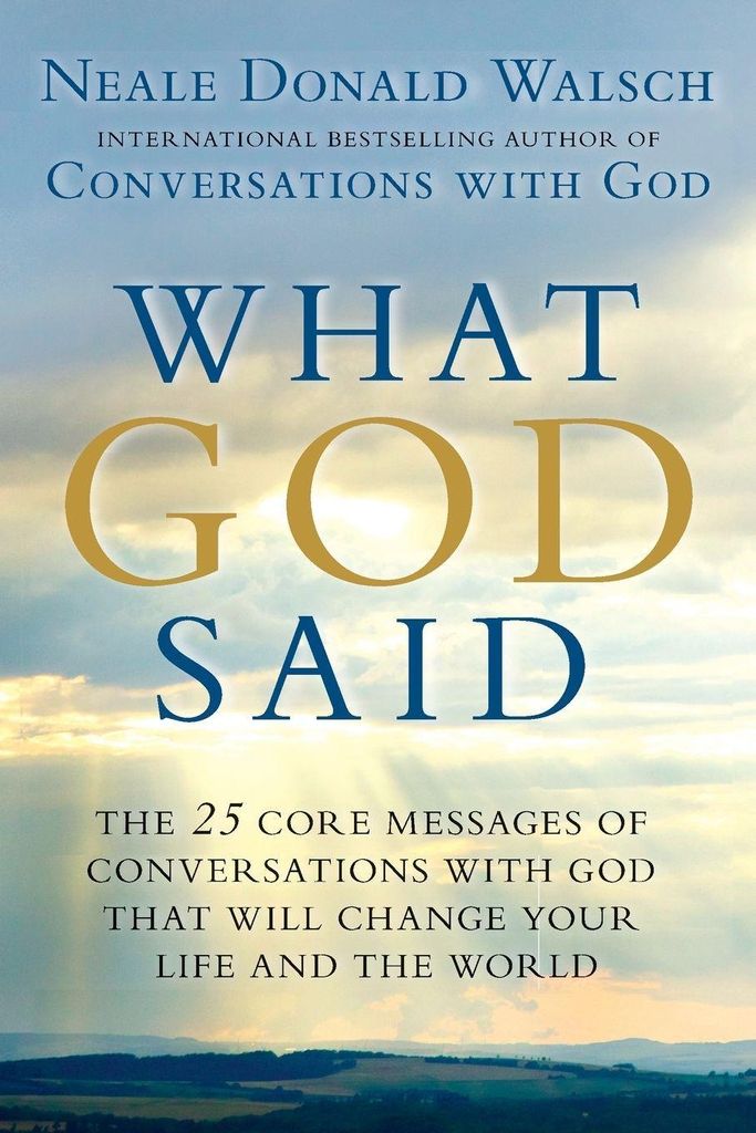 What God Said: The 25 Core Messages of Conversations with God That Will Change Your Life and th e World