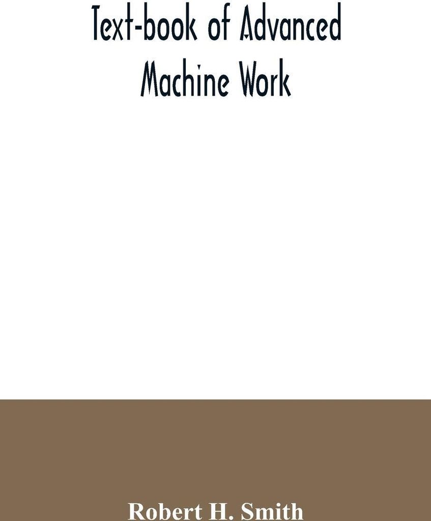 Text-book of advanced machine work; Prepared for Student in Technical, Manual Training, and Trade Schools, and for the Apprentice in the Shop