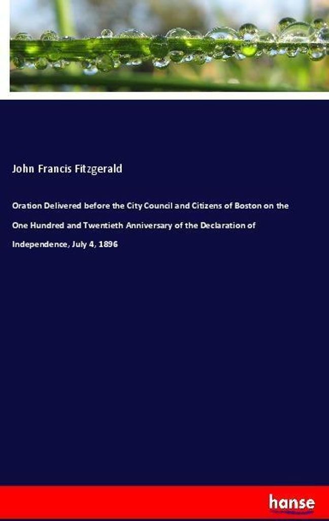 Oration Delivered before the City Council and Citizens of Boston on the One Hundred and Twentieth Anniversary of the Declaration of Independence, J...