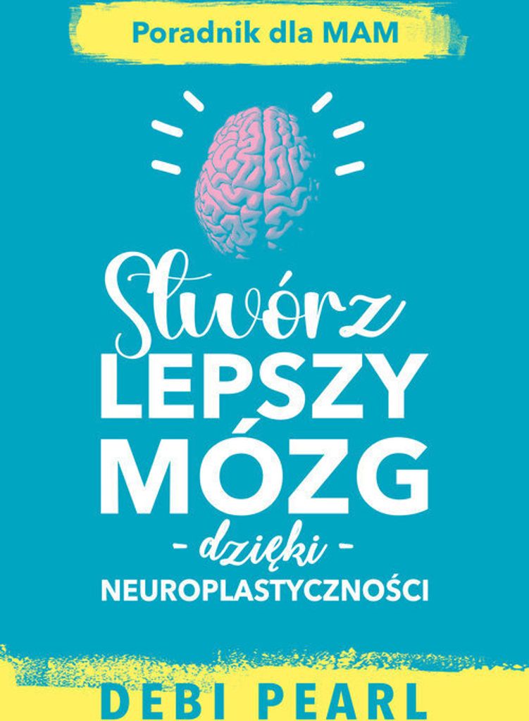 Stwórz Lepszy Mózg - Poradnik Neuroplastyczności Debi Pearl
