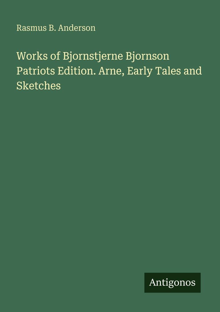 Works of Bjornstjerne Bjornson Patriots Edition. Arne, Early Tales and Sketches