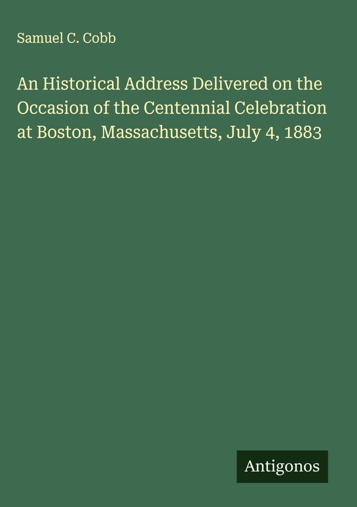 Eine historische Ansprache, gehalten anlässlich der Hundertjahrfeier in Boston, Massachusetts, am 4. Juli 1883