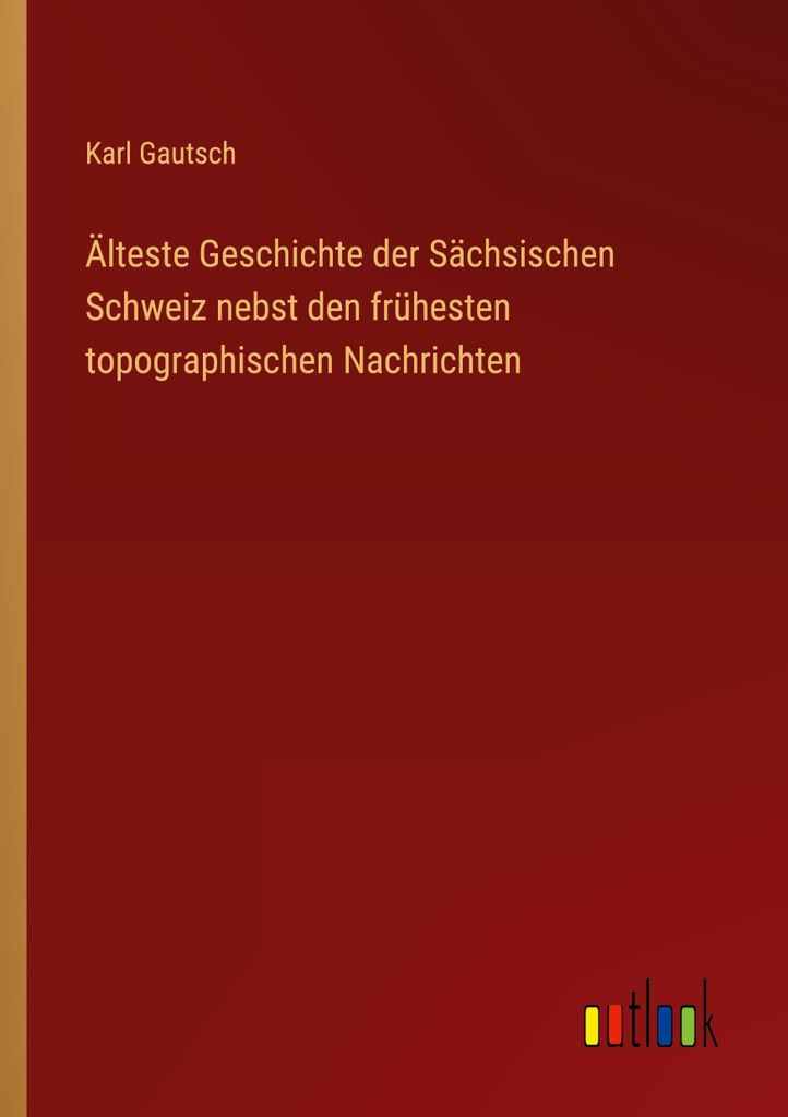 Älteste Geschichte der Sächsischen Schweiz nebst den frühesten topographischen Nachrichten