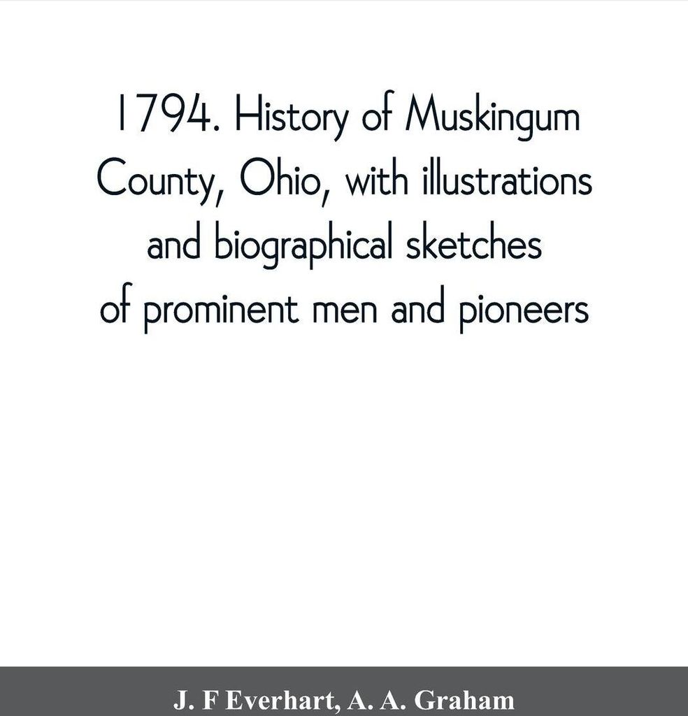 1794. History of Muskingum County, Ohio, with illustrations and biographical sketches of prominent men and pioneers