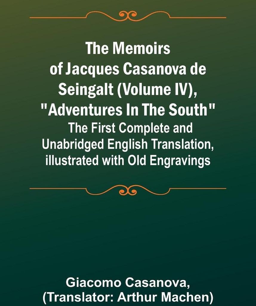 The Memoirs of Jacques Casanova de Seingalt (Volume IV), "Adventures In The South"; The First Complete and Unabridged English Translation, Illustra...