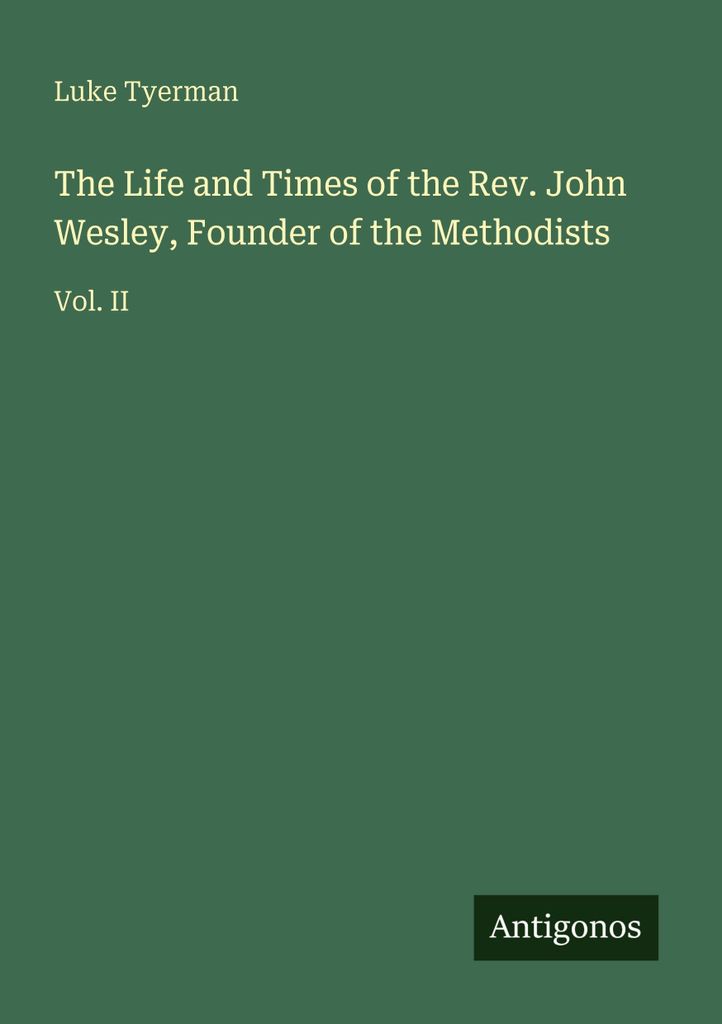 The Life and Times of the Rev. John Wesley, Founder of the Methodists