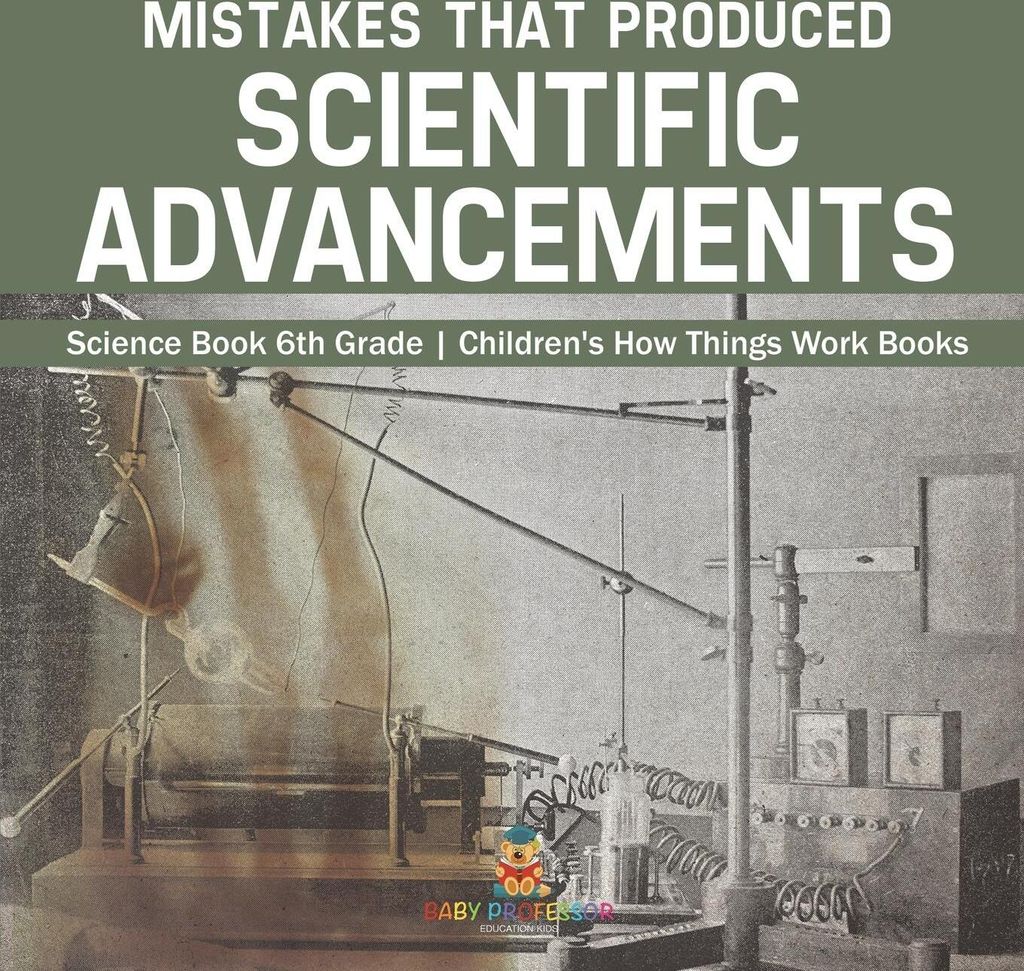 Mistakes that Produced Scientific Advancements - Science Book 6th Grade | Children's How Things Work Books