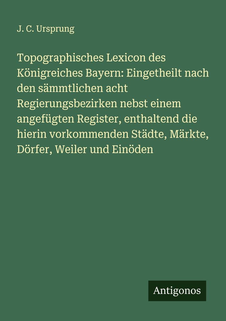 Topographisches Lexicon des Königreiches Bayern: Eingetheilt nach den sämmtlichen acht Regierungsbezirken nebst einem angefügten Register, entha...