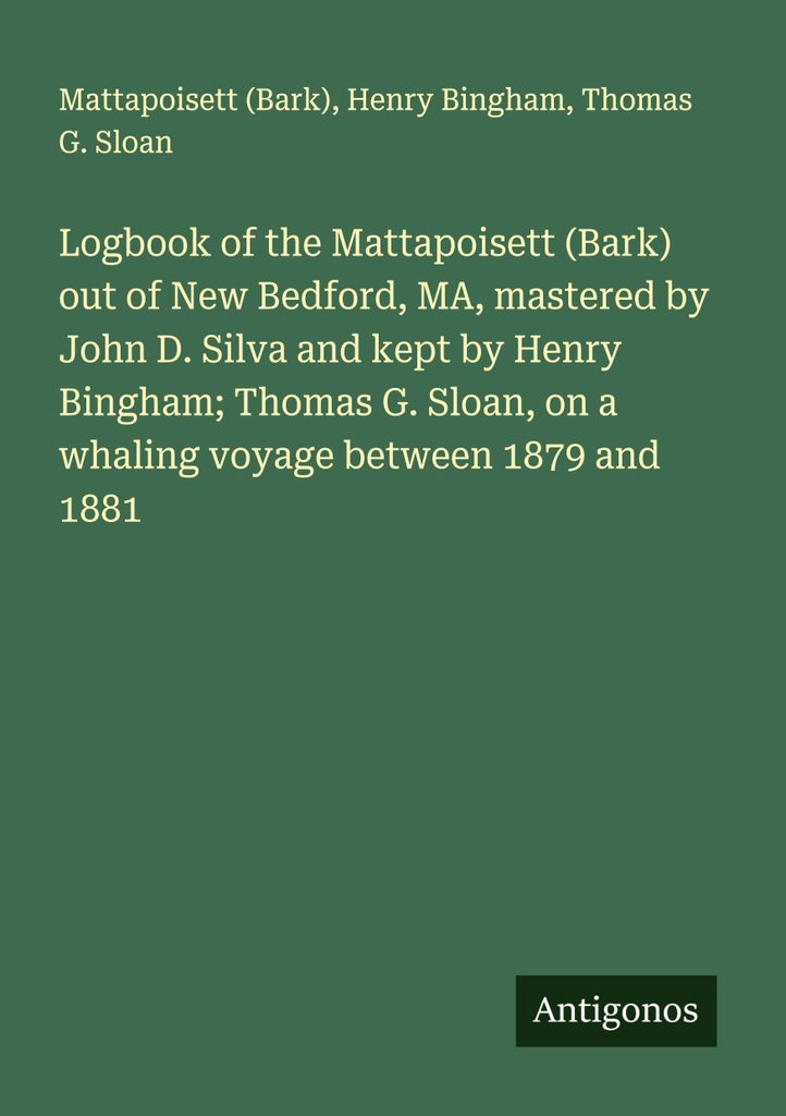 Logbook of the Mattapoisett (Bark) out of New Bedford, MA, mastered by John D. Silva and kept by Henry Bingham; Thomas G. Sloan, on a whaling voyag...