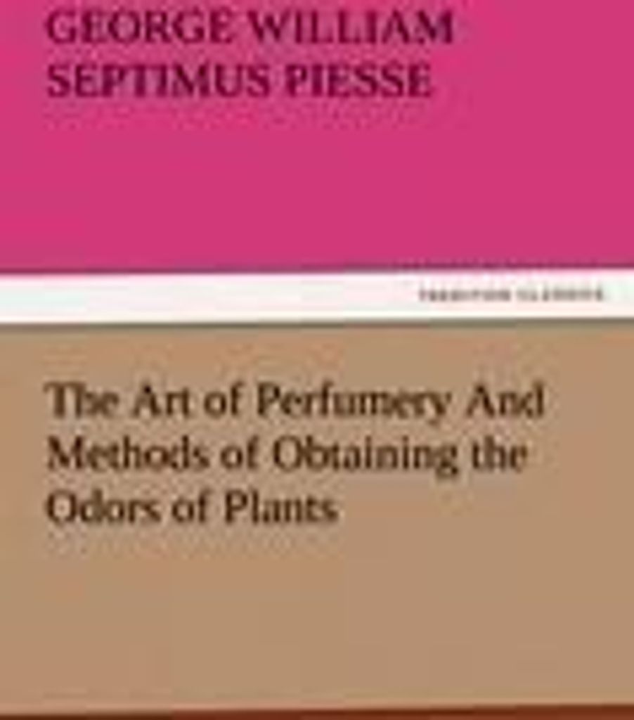 The Art of Perfumery And Methods of Obtaining the Odors of Plants