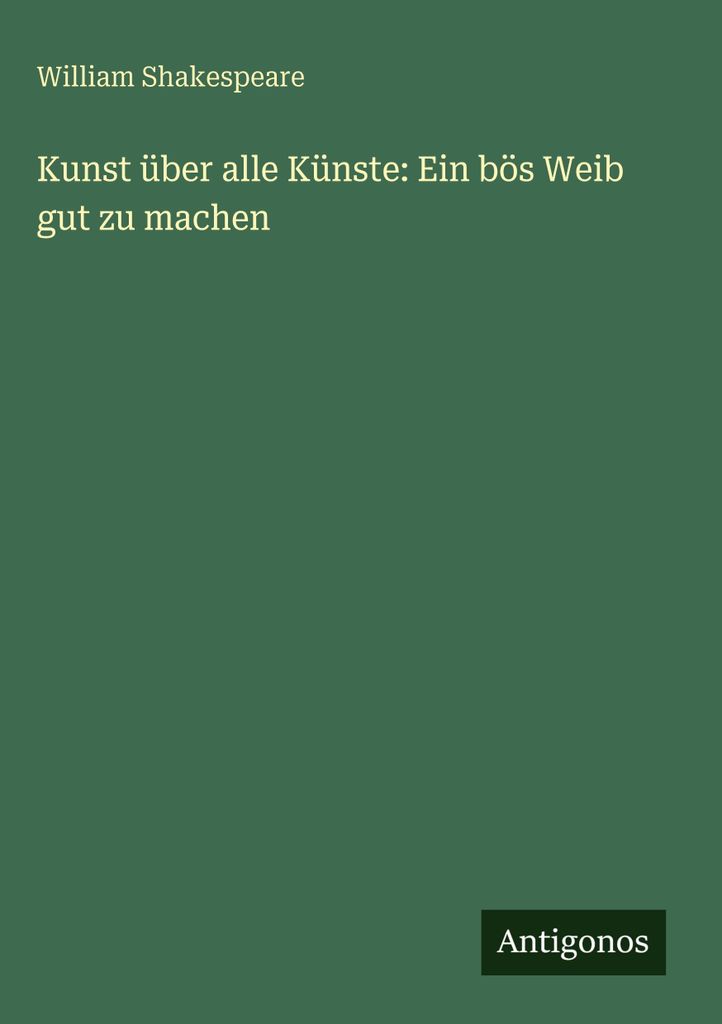 Shakespeare, W: Kunst über alle Künste: Ein bös Weib gut zu