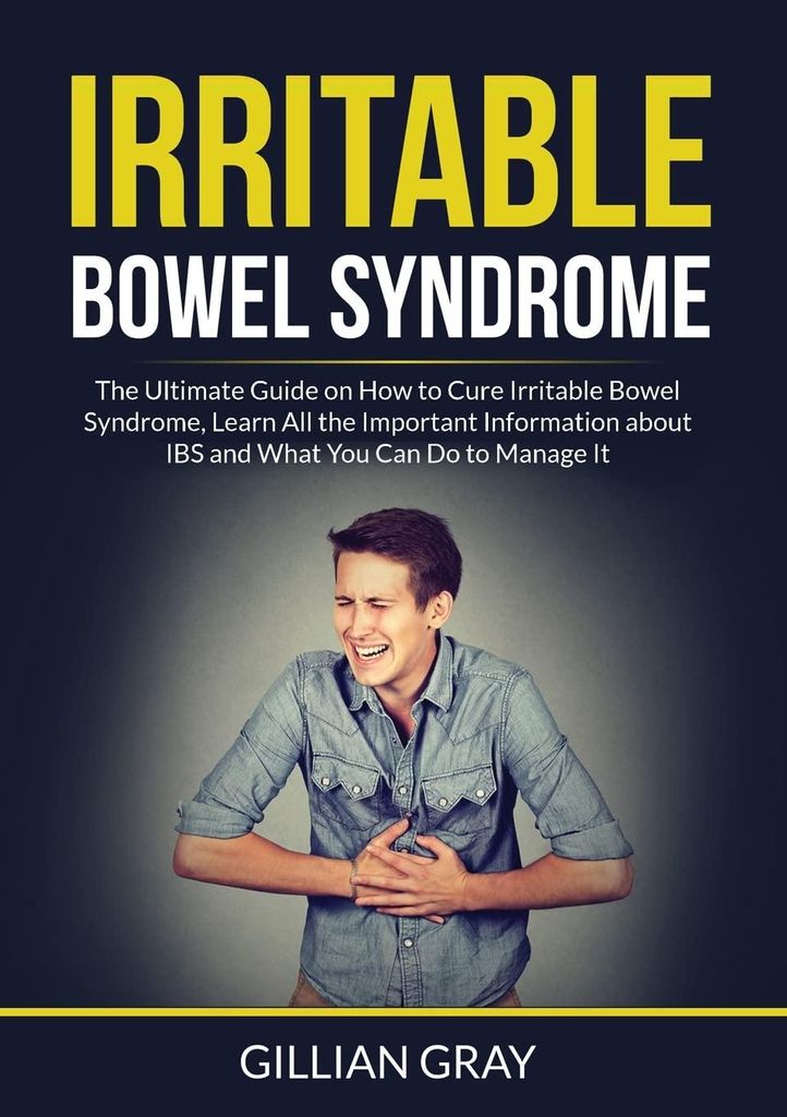 Irritable Bowel Syndrome: The Ultimate Guide on How to Cure Irritable Bowel Syndrome, Learn All the Important Information about IBS and What You Can D