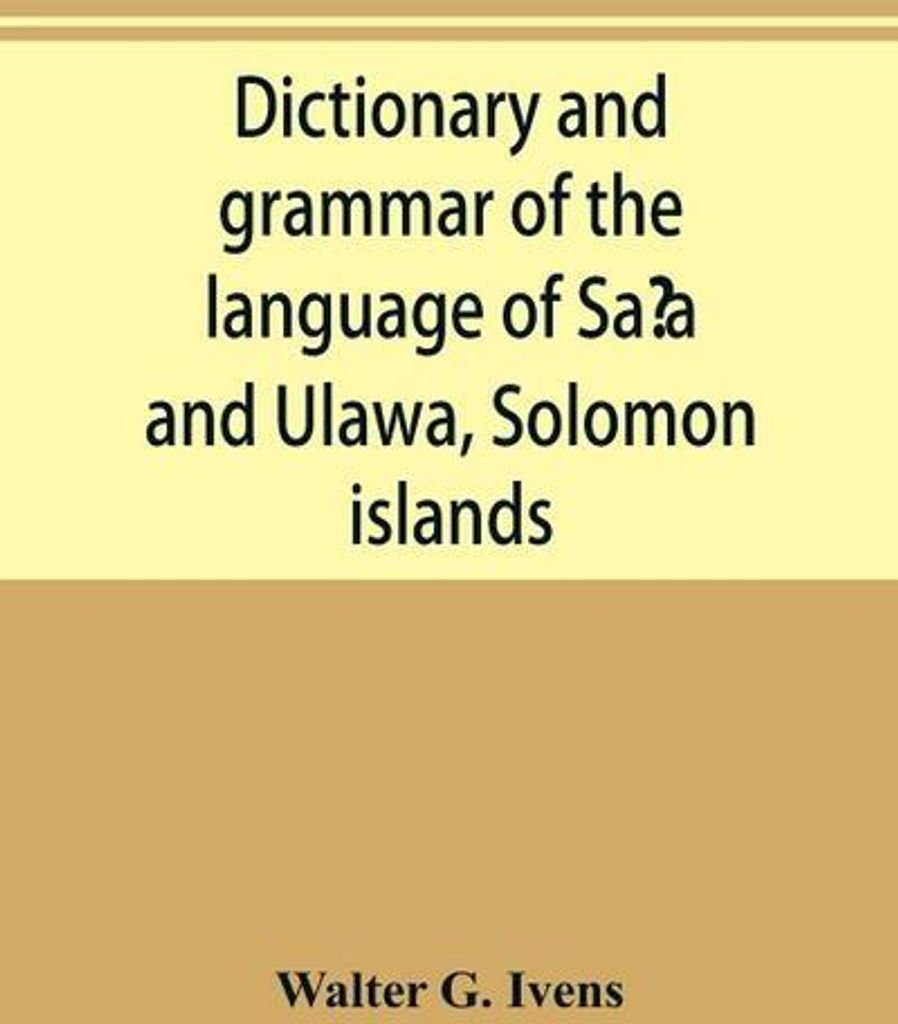Dictionary and grammar of the language of Sa¿a and Ulawa, Solomon islands