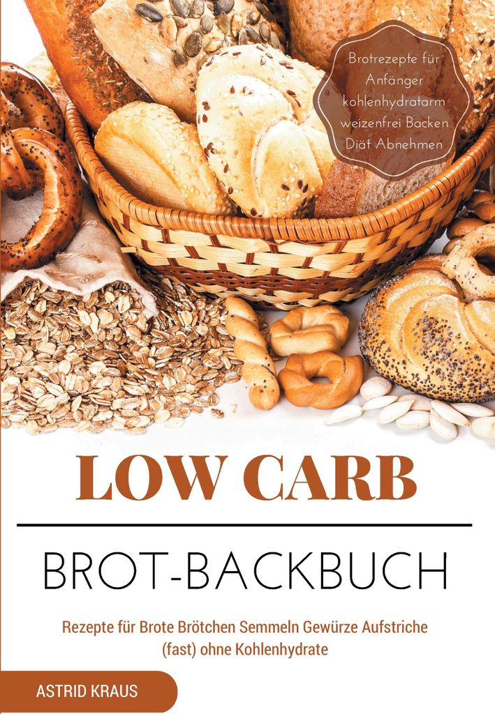 Low Carb Brot-Backbuch Rezepte für Brote Brötchen Semmeln Gewürze Aufstriche (fast) ohne Kohlenhydrate Brotrezepte für Anfänger kohlenhydratar...