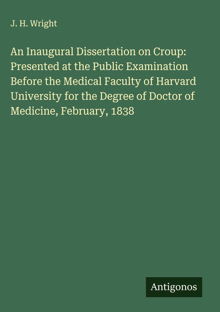 Eine Inaugural-Dissertation über Krupp: Vorgetragen bei der öffentlichen Prüfung vor der medizinischen Fakultät der Harvard University für den...