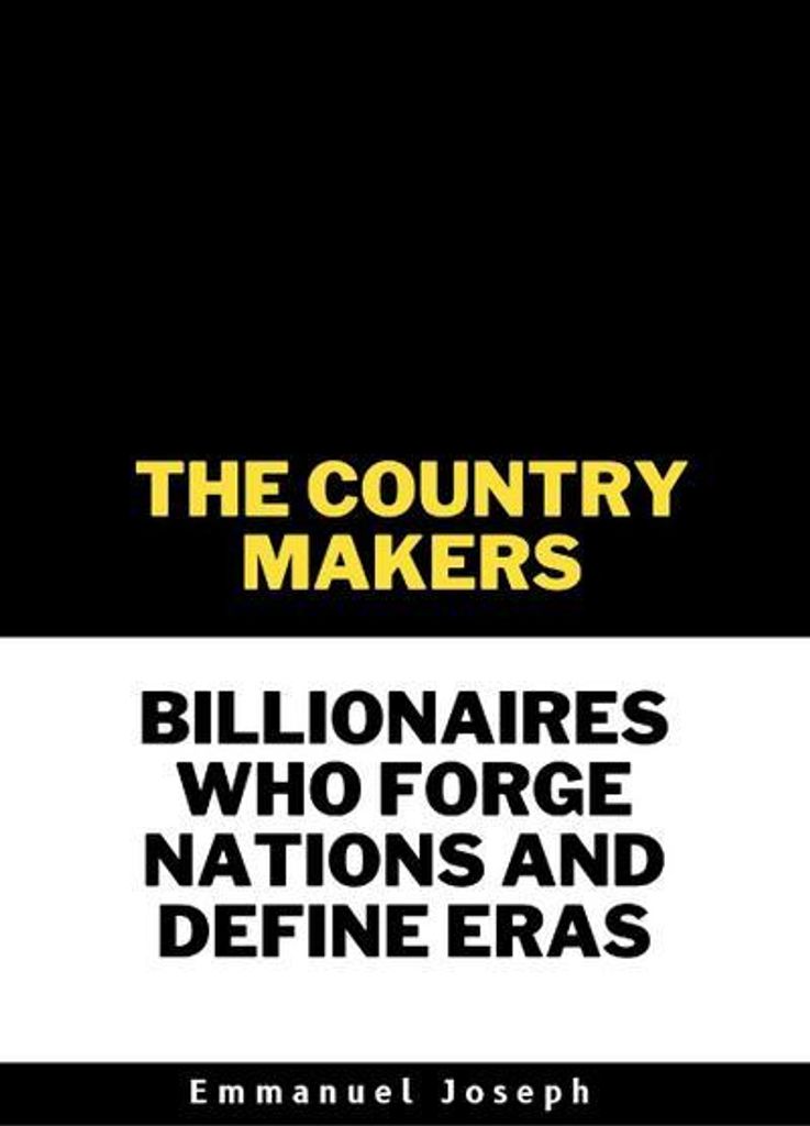 The Country Makers Billionaires Who Forge Nations and Define Eras