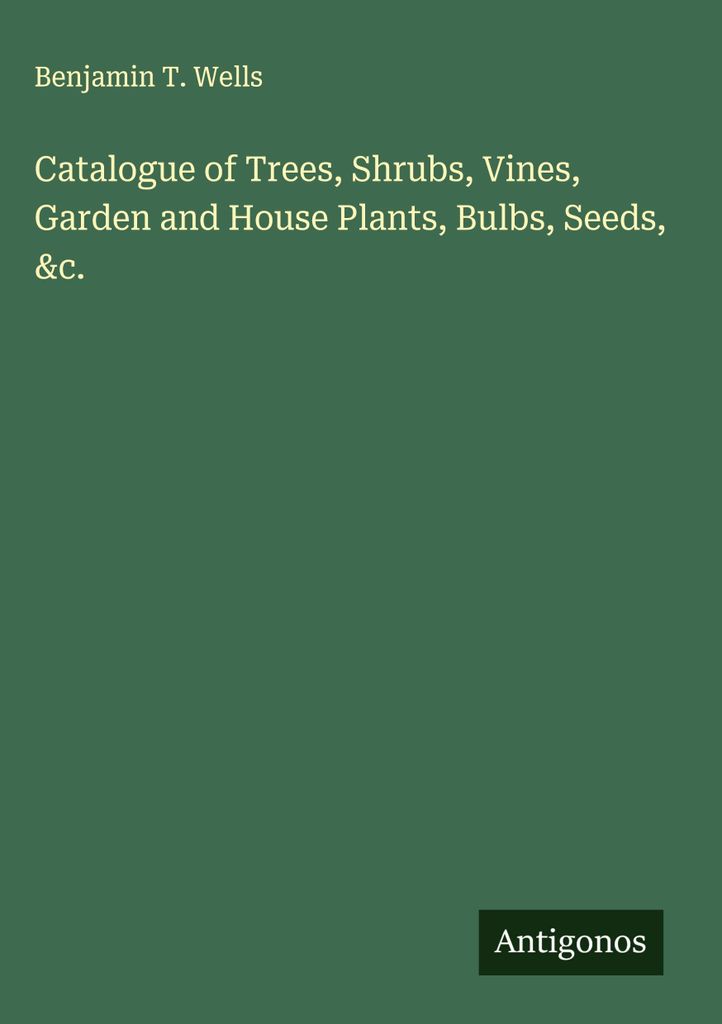 Catalogue of Trees, Shrubs, Vines, Garden and House Plants, Bulbs, Seeds, &c.