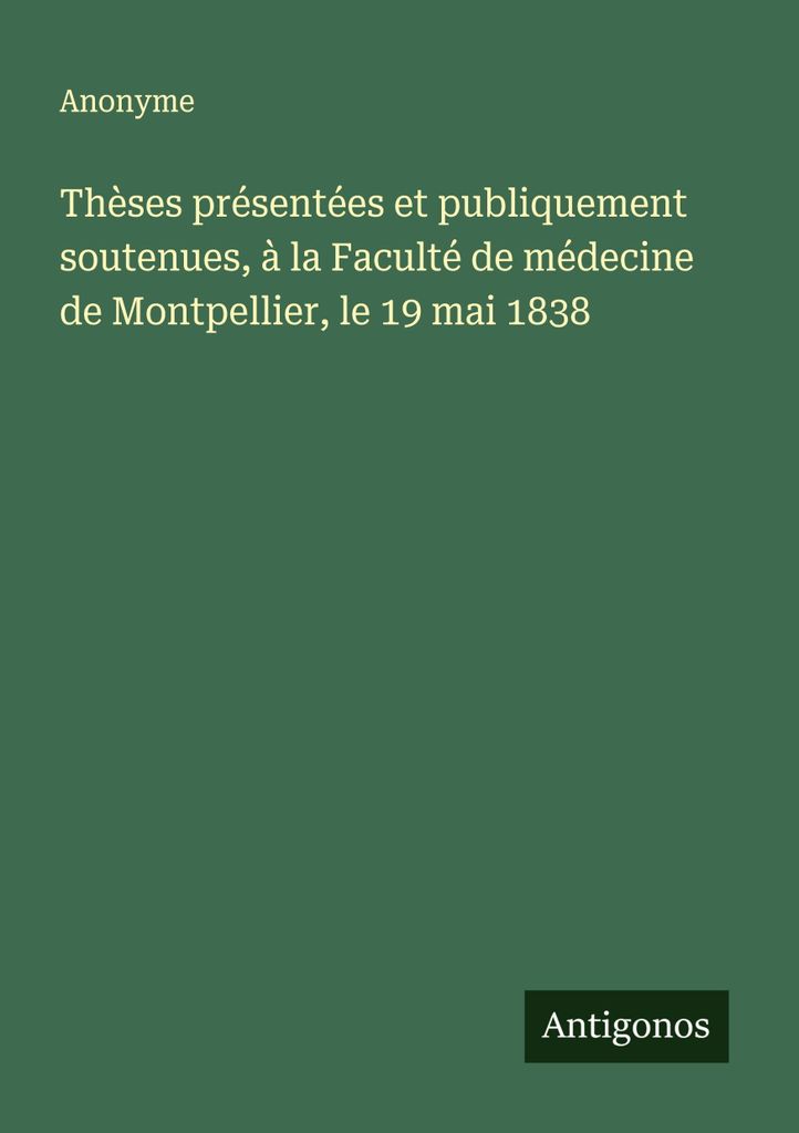 Thèses présentées et publicsment soutenues, à la Faculté de médecine de Montpellier, le 19 mai 1838