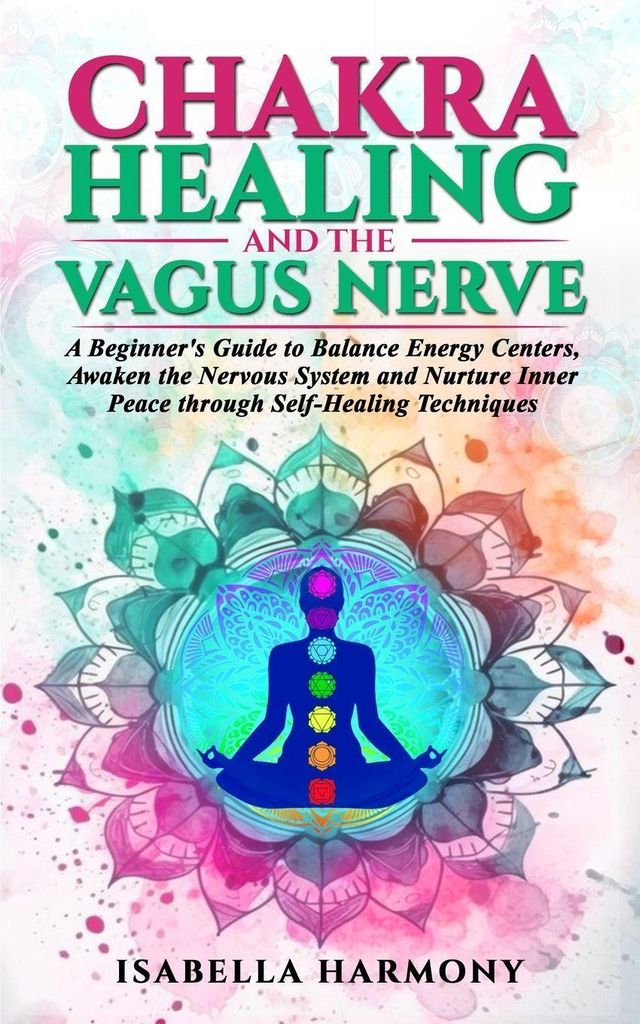 Chakra Healing and the Vagus Nerve A Beginner's Guide to Balance Energy Centers, Awaken the Nervous System and Nurture Inner Peace through Self-Hea...